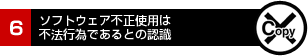 6.ソフトウェア不正使用は不法行為であるとの認識