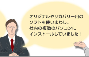 オリジナルやリカバリー用のソフトを使いまわし、社内の複数のパソコンにインストールしていました！