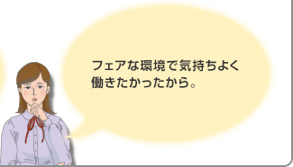 フェアな環境で気持ちよく働きたかったから。